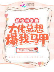 被迫相亲后,大佬总想爆我马甲