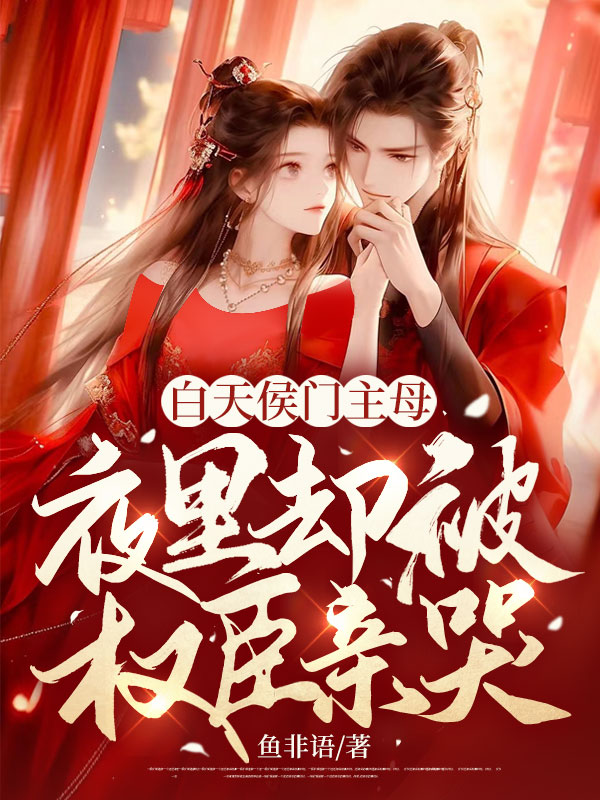  白天侯门主母，夜里却被权臣亲哭