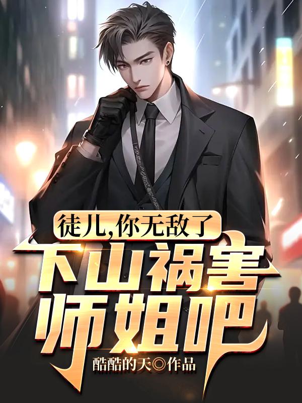 徒儿，你无敌了，下山祸害师姐吧