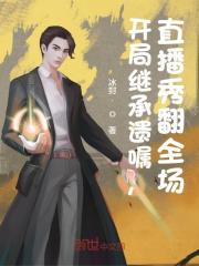 小说开局继承遗嘱，直播秀翻全场在哪里免费看 全部章节免费阅读