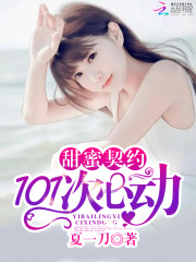 【甜蜜契约：101次心动完整版】夏一刀小说最新章节阅读