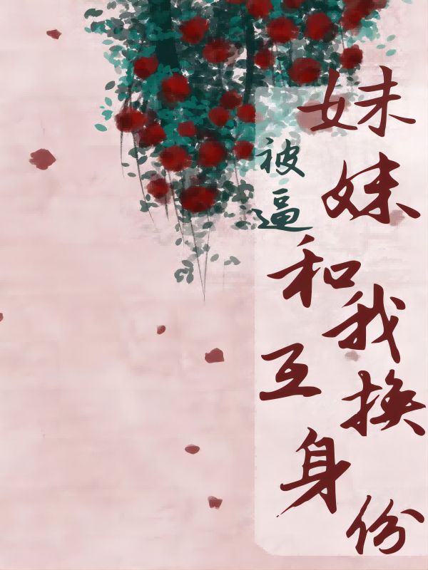  妹妹被逼和我互换身份