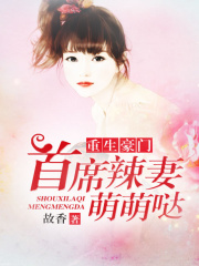 重生豪门：首席辣妻萌萌哒全文阅读大结局 故香小说最新章节目录