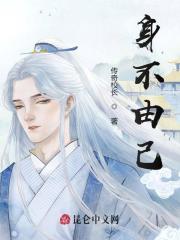 小说身不由己在哪里免费看 全部章节免费阅读