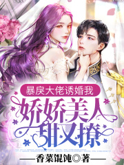 暴戾大佬诱婚我：娇娇美人甜又撩