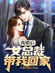 离婚后,女总裁带我回家