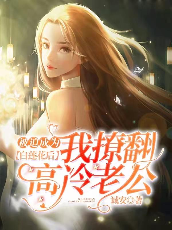 被迫成为白莲花后，我撩翻高冷老公