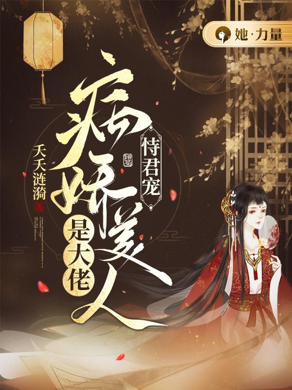 《恃君宠:病娇美人是大佬》免费阅读大结局全部章节