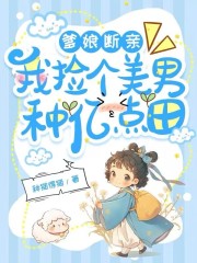爹娘断亲,我捡个美男种亿点田