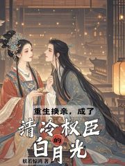重生换亲,成了清冷权臣的白月光