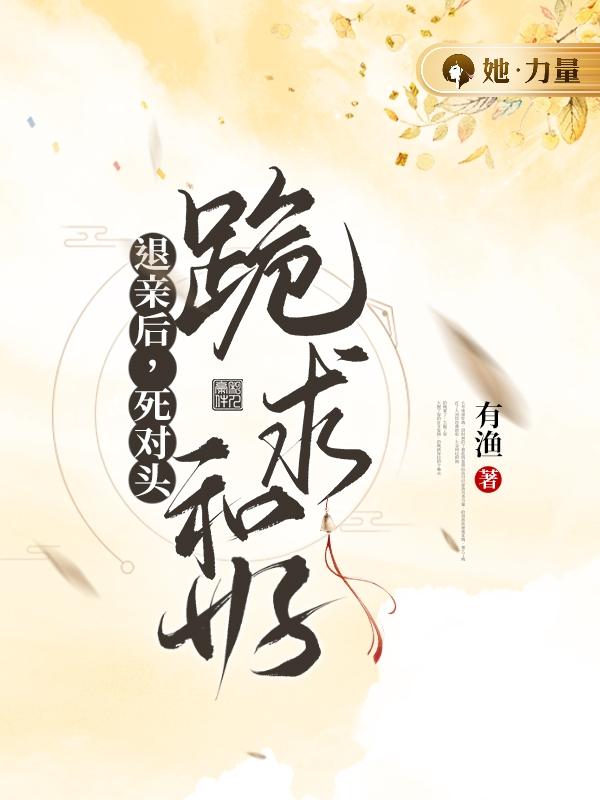 退亲后，死对头跪求和好