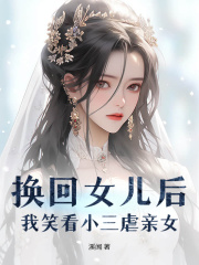 换回女儿后,我笑看小三虐亲女