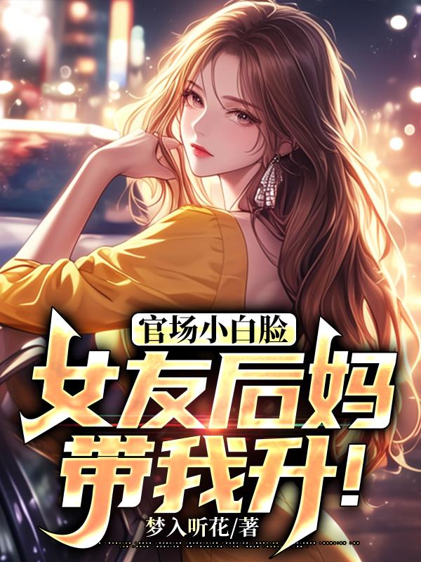 官场小白脸：女友后妈带我升！