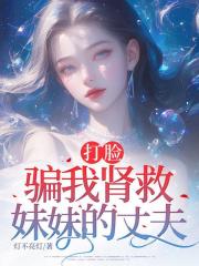 打脸骗我肾救妹妹的丈夫
