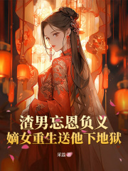 渣男忘恩负义，嫡女重生送他下地狱