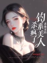 诱他深陷：钓系美人杀疯了！