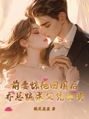 前妻惊艳回国后,乔总跪求父凭女贵