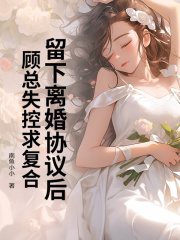 留下离婚协议后，顾总失控求复合