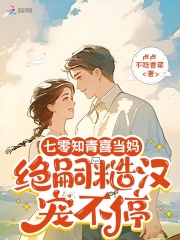 七零知青喜当妈,绝嗣糙汉宠不停