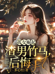 孤女崛起，渣男竹马后悔了