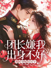 团长嫌我出身不好，我转身嫁给司令