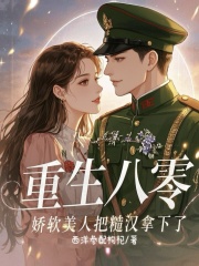 重生八零，娇软美人把糙汉拿下了