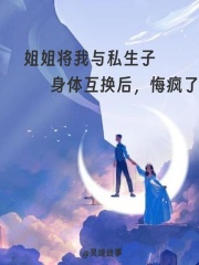 姐姐将我与私生子身体互换后，悔疯了
