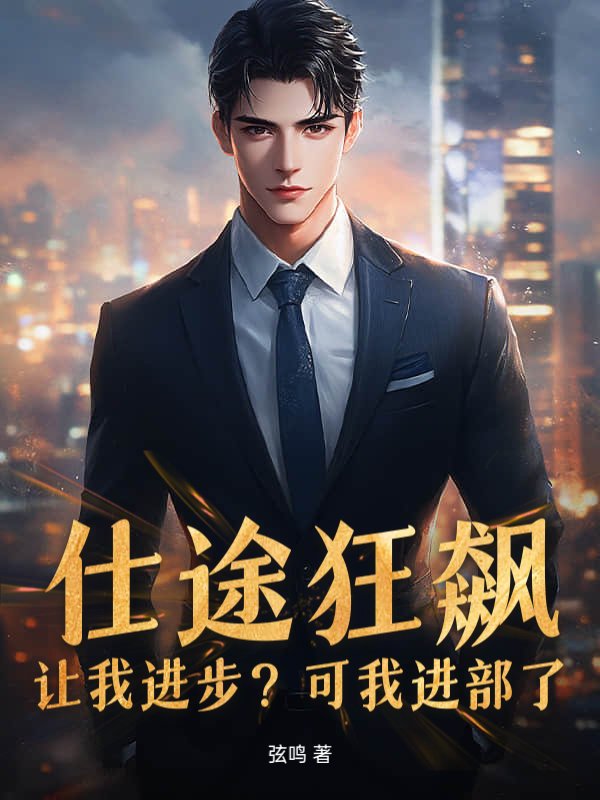 仕途狂飙：让我进步？可我进部了！