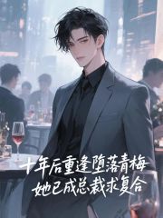 十年后重逢堕落青梅，她已成总裁求复合