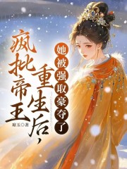疯批帝王重生后，她被强取豪夺了
