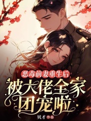 恶毒前妻重生后，被大佬全家团宠啦
