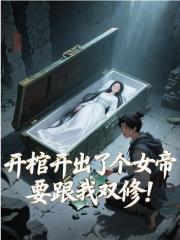 开棺开出了个女帝，要跟我双修！