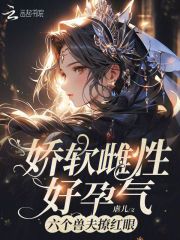 娇软雌性好孕气，六个兽夫撩红眼