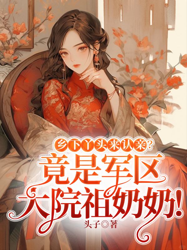 乡下丫头来认亲?竟是军区大院祖奶奶!