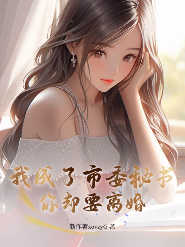 我成了市委秘书，你却要离婚？