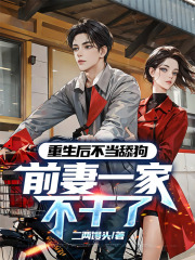 重生后不当舔狗，前妻一家不干了