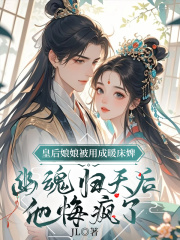 皇后娘娘被用成暖床婢，幽魂归天后，他悔疯了