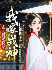 丈夫假死脱身，我嫁战神让他悔不当初