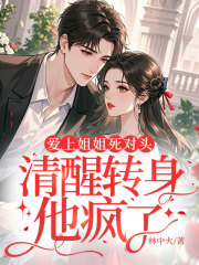 爱上姐姐死对头，清醒转身他疯了