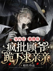 穿西装！戴佛珠！疯批顾爷跪下求亲亲