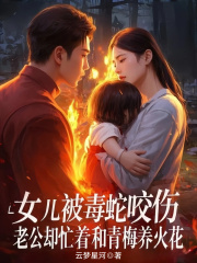 女儿被毒蛇咬伤，老公却忙着和青梅养火花