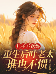 儿子不送终，重生后叶老太谁也不惯