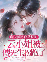 肖少别傲了！失忆的云小姐被傅先生拐跑了