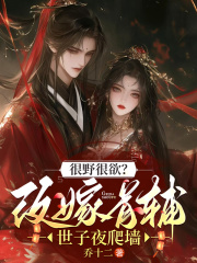 很野很欲？改嫁首辅，世子夜爬墙