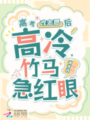 高考改志愿后，高冷竹马他急红眼