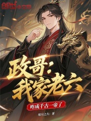 政哥：我家老六，咋成千古一帝了