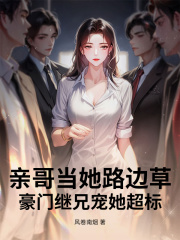 亲哥当她路边草，豪门继兄宠她超标