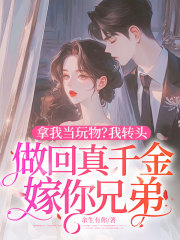 拿我当玩物？我转头做回真千金嫁你兄弟