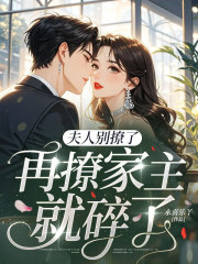 夫人别撩了，再撩家主就碎了