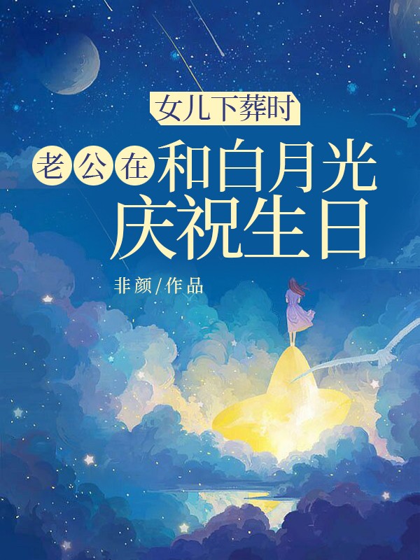 女儿下葬时,老公在和白月光庆祝生日